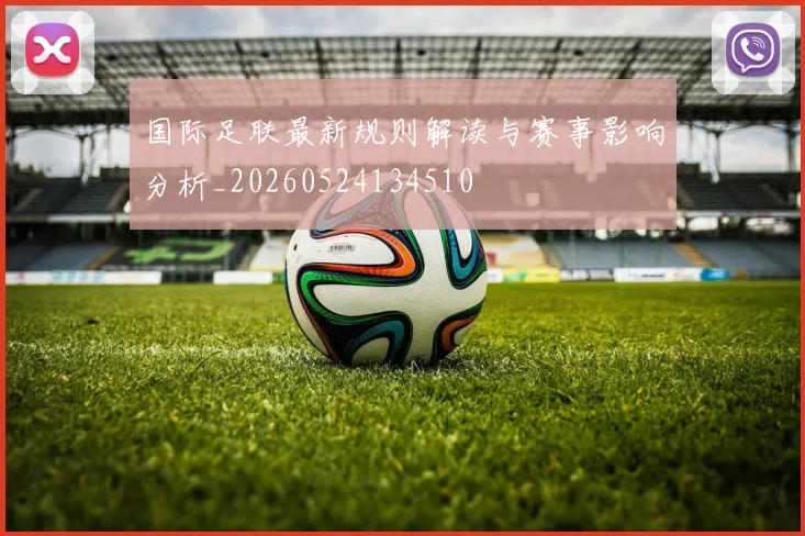 国际足联最新规则解读与赛事影响分析_20260524134510