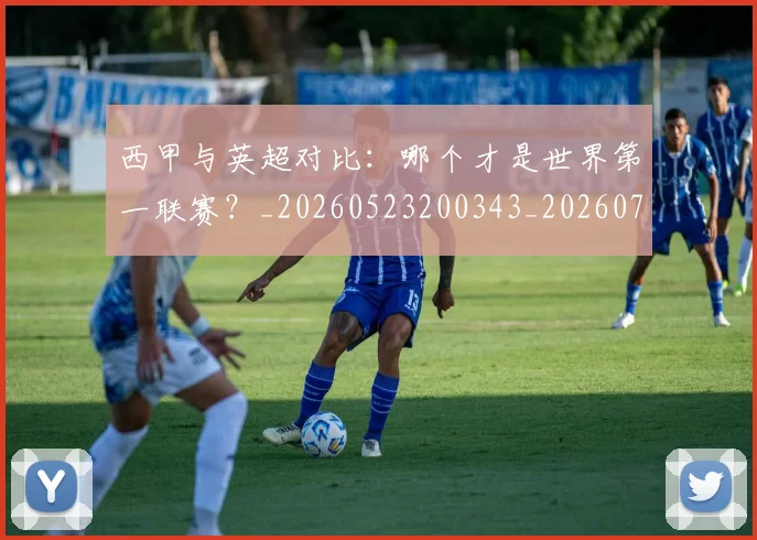 西甲与英超对比:哪个才是世界第一联赛?_20260523200343_20260703181835