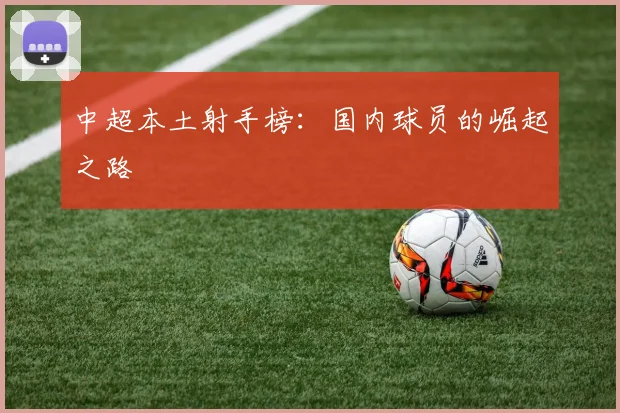 中超本土射手榜：国内球员的崛起之路