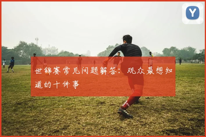 世锦赛常见问题解答:观众最想知道的十件事