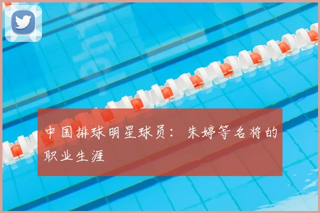 中国排球明星球员：朱婷等名将的职业生涯