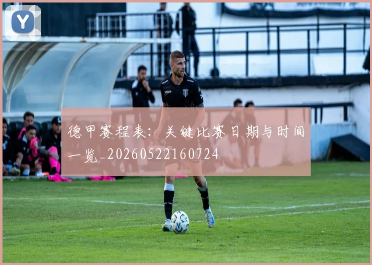 德甲赛程表：关键比赛日期与时间一览_20260522160724
