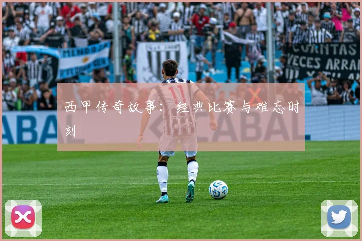 西甲传奇故事：经典比赛与难忘时刻
