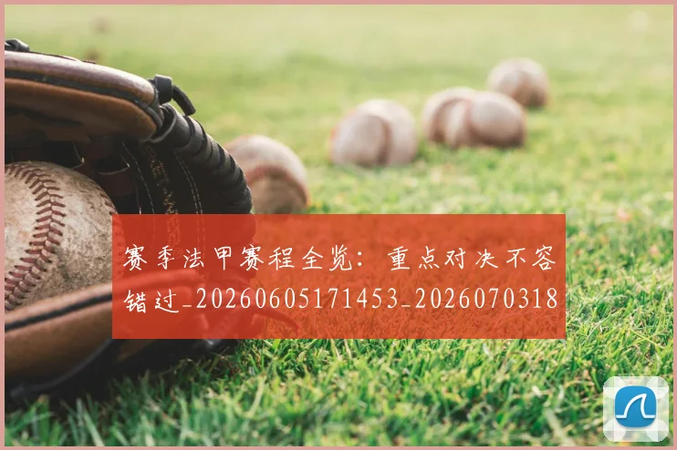 赛季法甲赛程全览:重点对决不容错过_20260605171453_20260703182014