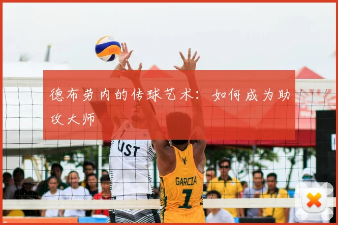 德布劳内的传球艺术:如何成为助攻大师