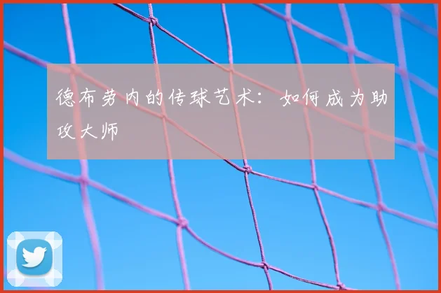 德布劳内的传球艺术：如何成为助攻大师