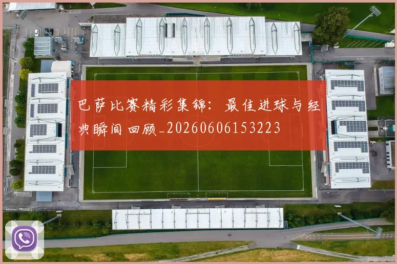 巴萨比赛精彩集锦：最佳进球与经典瞬间回顾_20260606153223