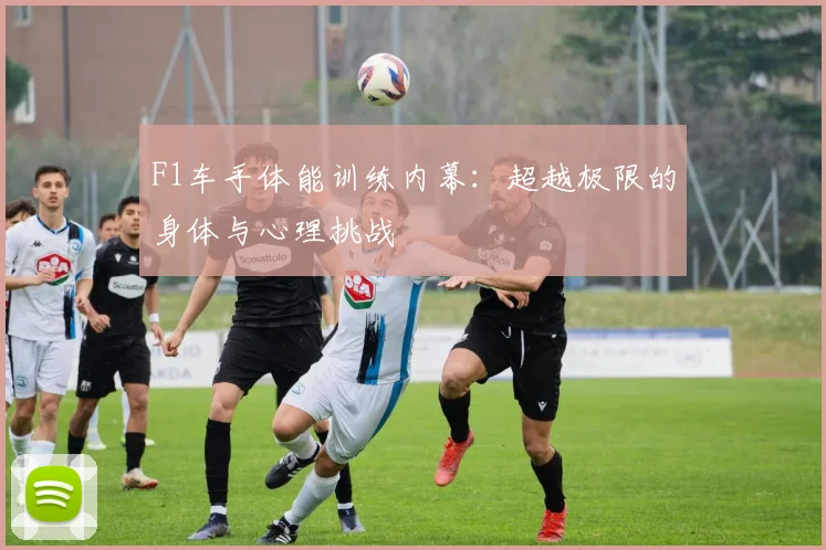 F1车手体能训练内幕：超越极限的身体与心理挑战