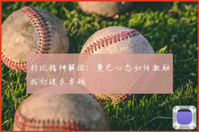 科比精神解读:曼巴心态如何激励我们追求卓越