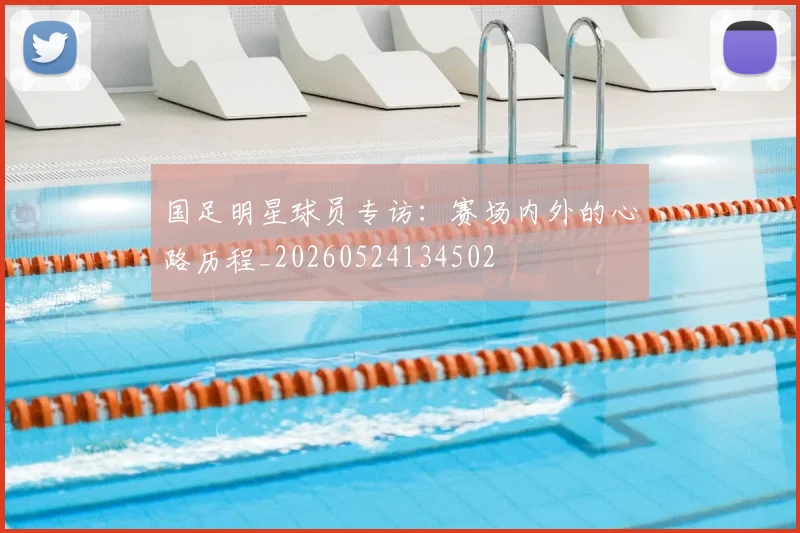 国足明星球员专访：赛场内外的心路历程_20260524134502