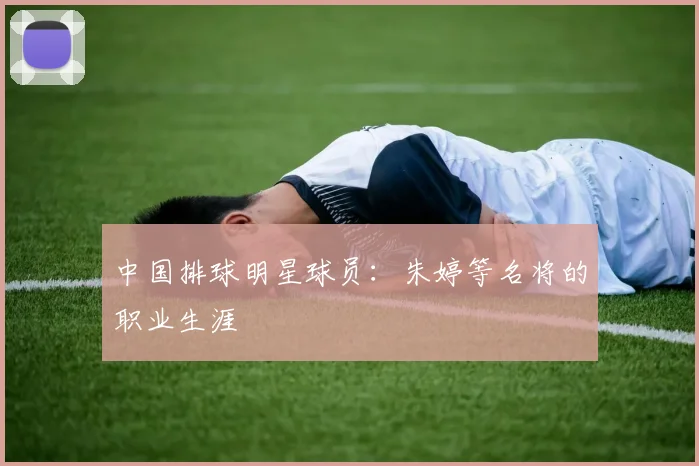 中国排球明星球员：朱婷等名将的职业生涯