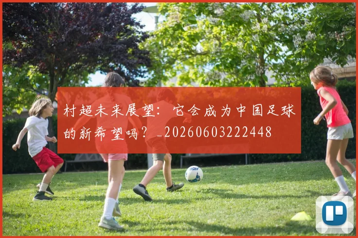 村超未来展望：它会成为中国足球的新希望吗？_20260603222448