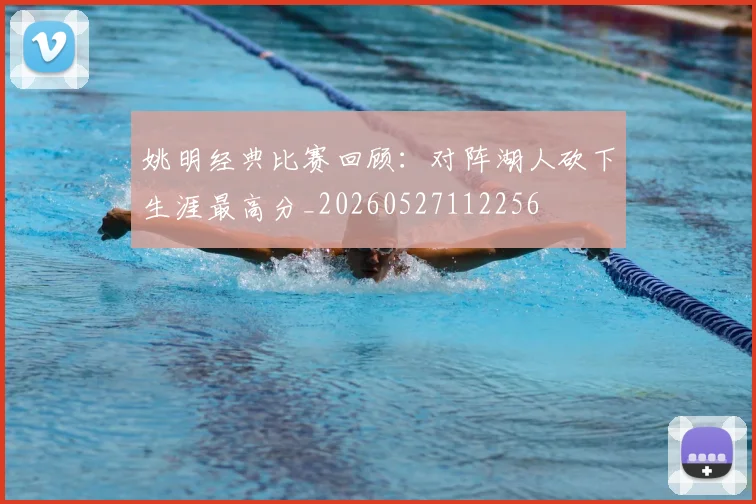姚明经典比赛回顾:对阵湖人砍下生涯最高分_20260527112256