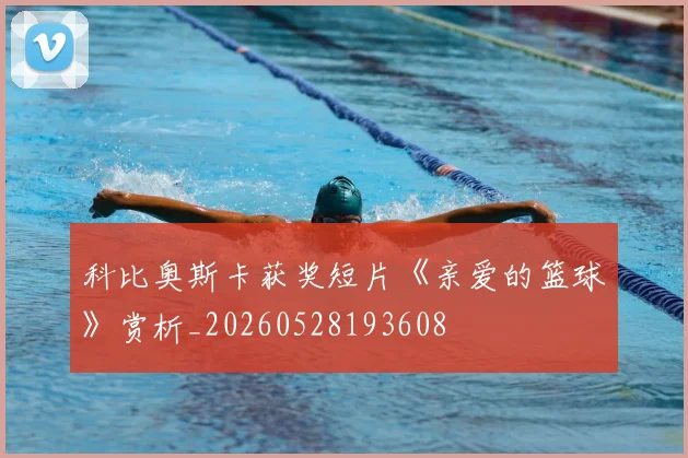 科比奥斯卡获奖短片《亲爱的篮球》赏析_20260528193608