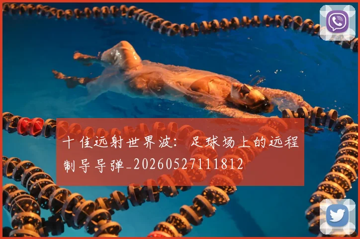 十佳远射世界波:足球场上的远程制导导弹_20260527111812