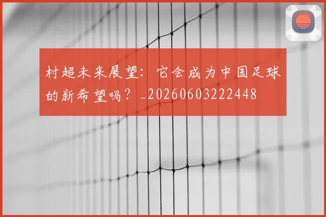 村超未来展望:它会成为中国足球的新希望吗?_20260603222448