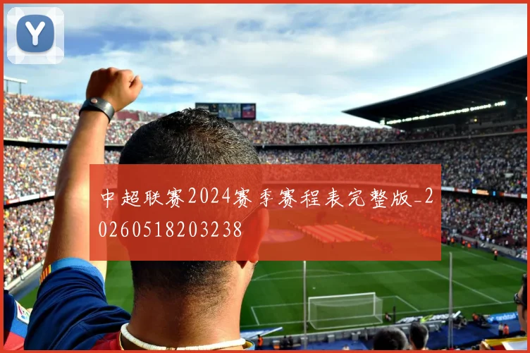 中超联赛2024赛季赛程表完整版_20260518203238