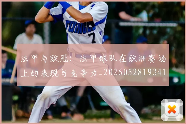 法甲与欧冠:法甲球队在欧洲赛场上的表现与竞争力_20260528193414