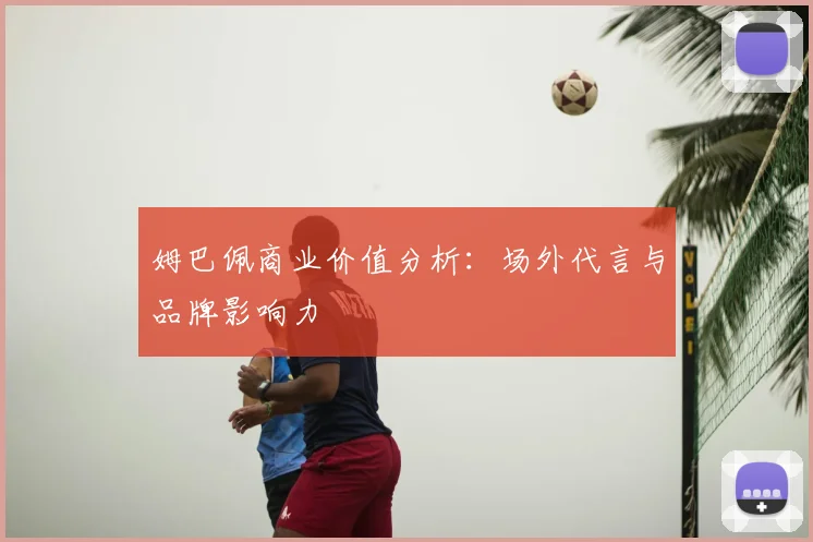 姆巴佩商业价值分析:场外代言与品牌影响力
