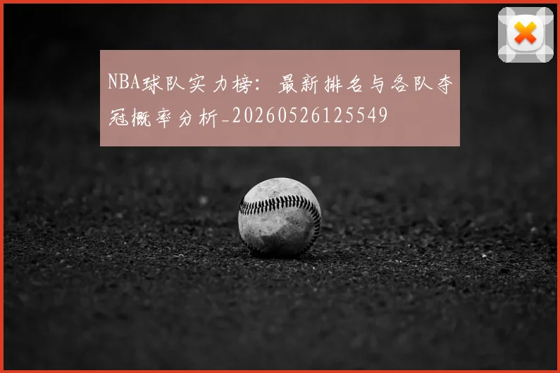 NBA球队实力榜:最新排名与各队夺冠概率分析_20260526125549