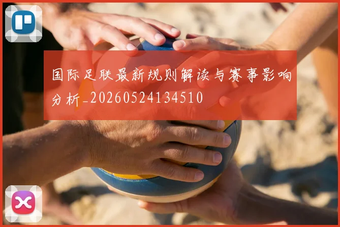 国际足联最新规则解读与赛事影响分析_20260524134510