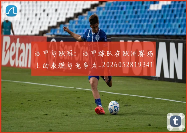 法甲与欧冠：法甲球队在欧洲赛场上的表现与竞争力_20260528193414