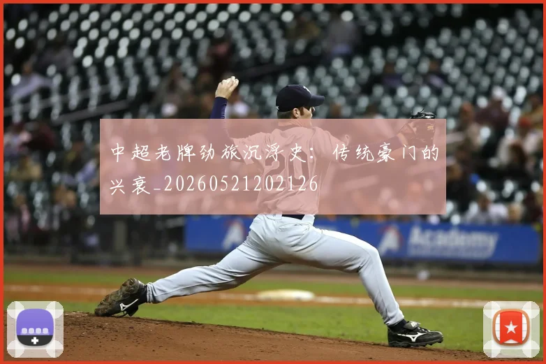 中超老牌劲旅沉浮史:传统豪门的兴衰_20260521202126