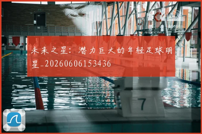未来之星：潜力巨大的年轻足球明星_20260606153436