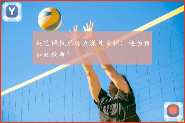 姆巴佩技术特点深度分析：他为何如此致命？
