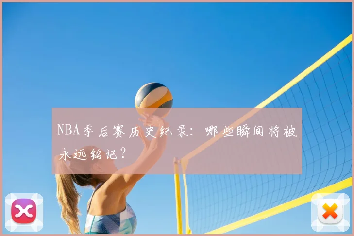 NBA季后赛历史纪录:哪些瞬间将被永远铭记?