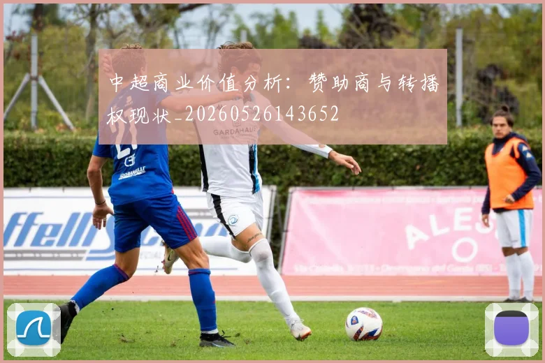 中超商业价值分析：赞助商与转播权现状_20260526143652