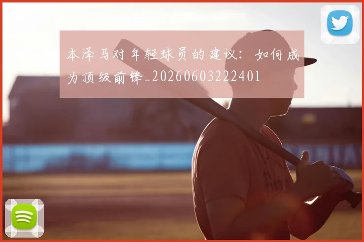 本泽马对年轻球员的建议：如何成为顶级前锋_20260603222401