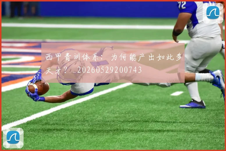 西甲青训体系:为何能产出如此多天才?_20260529200743