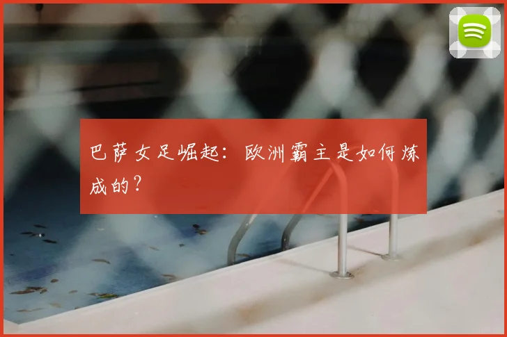 巴萨女足崛起:欧洲霸主是如何炼成的?
