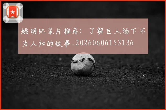 姚明纪录片推荐:了解巨人场下不为人知的故事_20260606153136