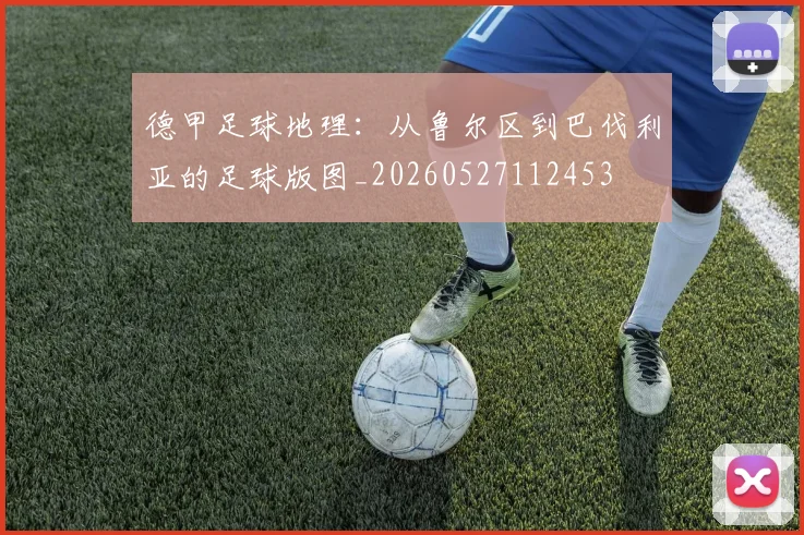 德甲足球地理：从鲁尔区到巴伐利亚的足球版图_20260527112453